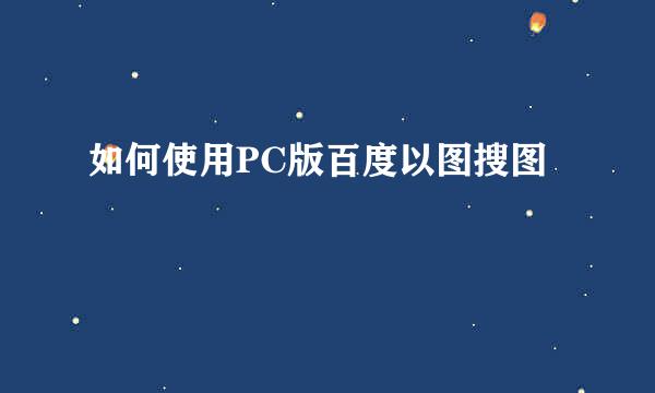 如何使用PC版百度以图搜图