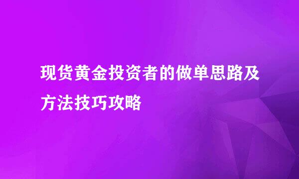 现货黄金投资者的做单思路及方法技巧攻略