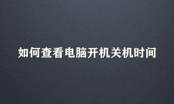 如何查看电脑开机关机时间