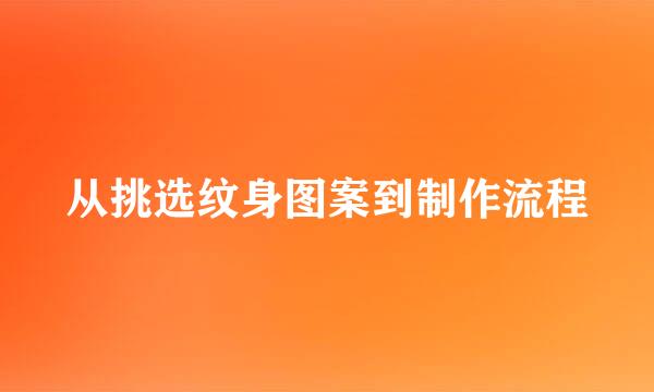 从挑选纹身图案到制作流程