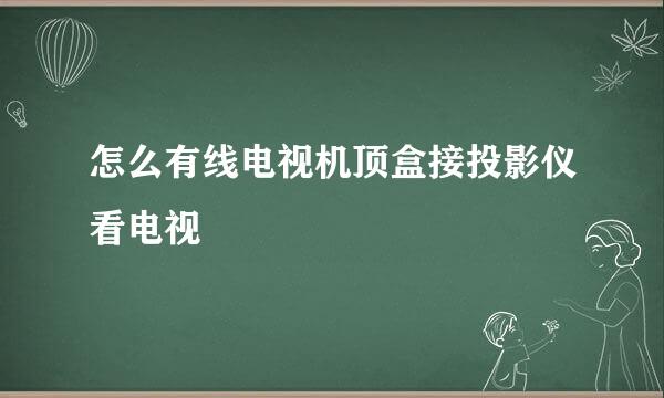 怎么有线电视机顶盒接投影仪看电视