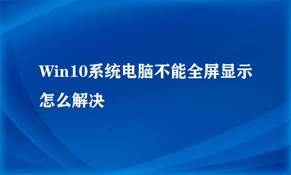 Win10系统电脑不能全屏显示怎么解决