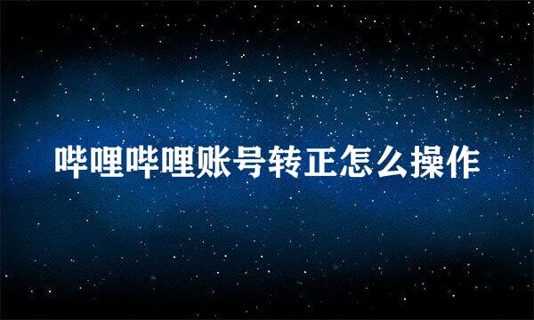 哔哩哔哩账号转正怎么操作