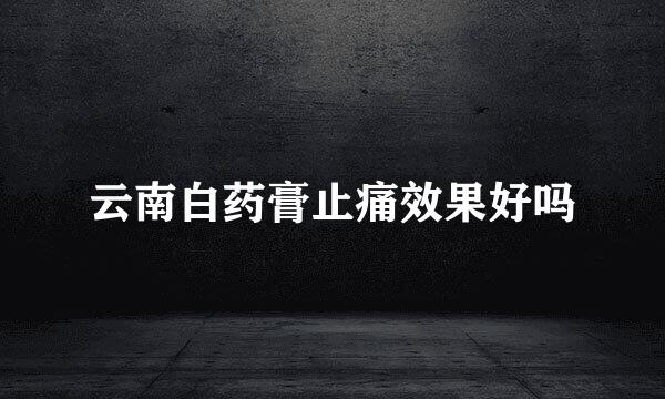 云南白药膏止痛效果好吗