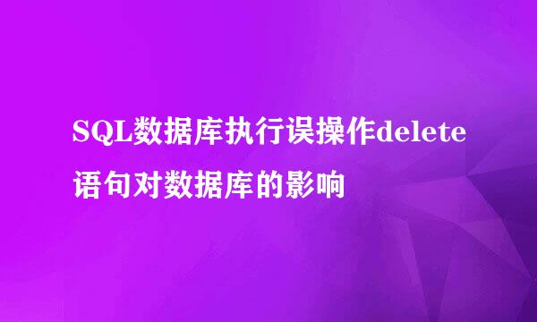 SQL数据库执行误操作delete语句对数据库的影响