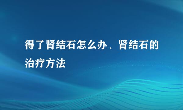 得了肾结石怎么办、肾结石的治疗方法