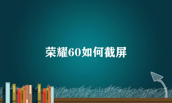 荣耀60如何截屏