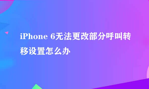 iPhone 6无法更改部分呼叫转移设置怎么办