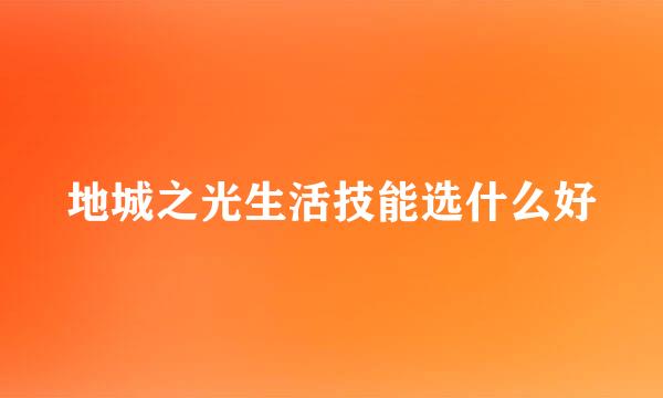 地城之光生活技能选什么好