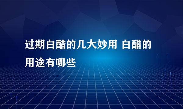 过期白醋的几大妙用 白醋的用途有哪些