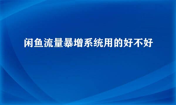 闲鱼流量暴增系统用的好不好