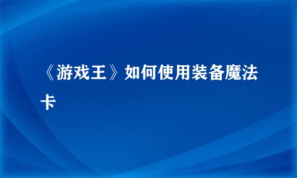 《游戏王》如何使用装备魔法卡