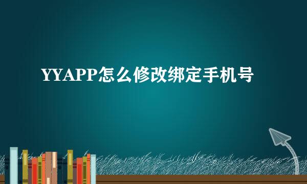 YYAPP怎么修改绑定手机号