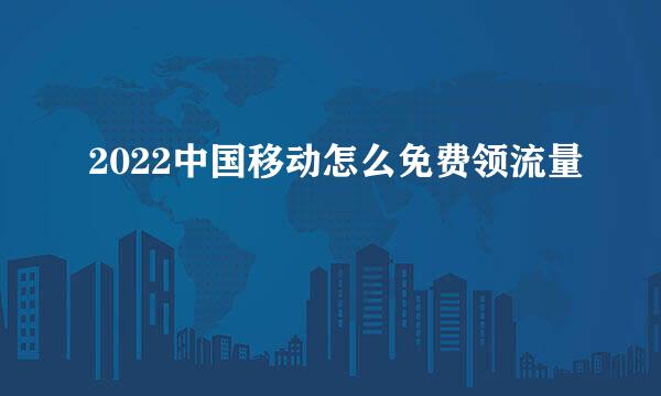 2022中国移动怎么免费领流量