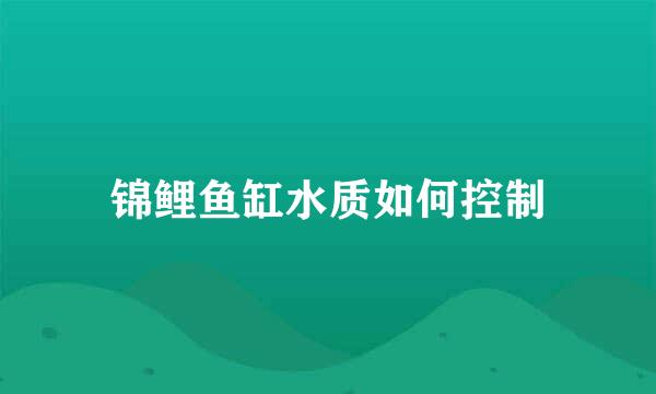 锦鲤鱼缸水质如何控制