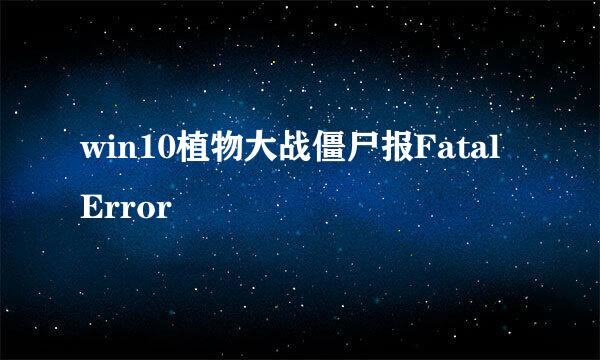 win10植物大战僵尸报Fatal Error