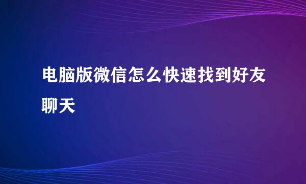 电脑版微信怎么快速找到好友聊天
