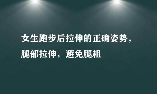 女生跑步后拉伸的正确姿势，腿部拉伸，避免腿粗