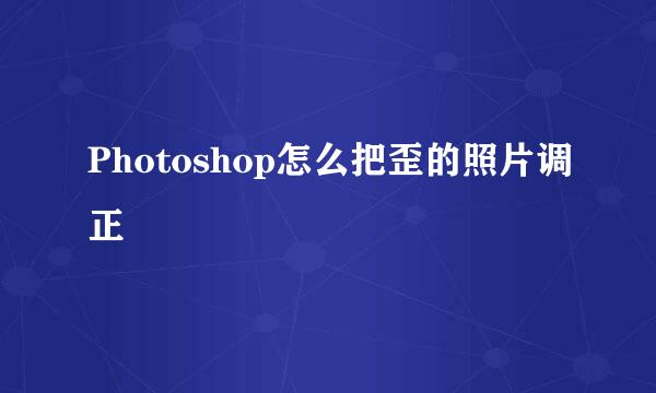 Photoshop怎么把歪的照片调正