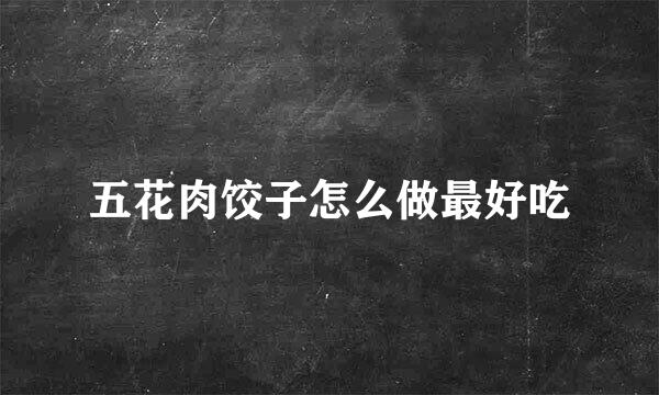 五花肉饺子怎么做最好吃