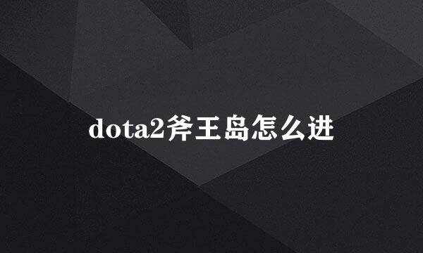dota2斧王岛怎么进