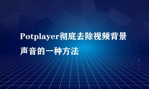 Potplayer彻底去除视频背景声音的一种方法