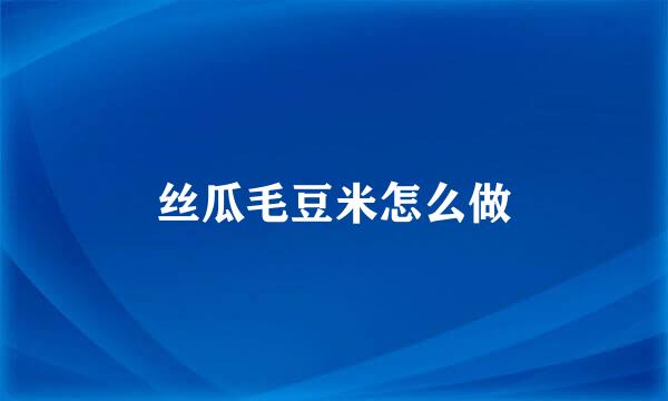丝瓜毛豆米怎么做