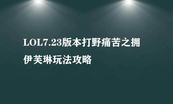 LOL7.23版本打野痛苦之拥 伊芙琳玩法攻略