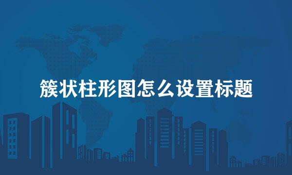 簇状柱形图怎么设置标题