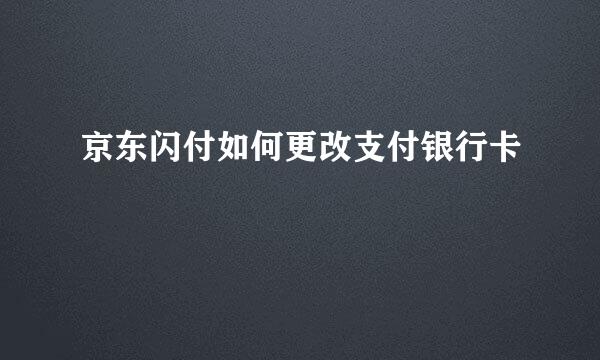 京东闪付如何更改支付银行卡