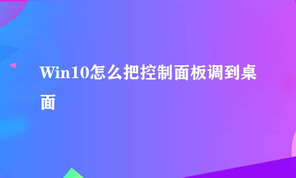 Win10怎么把控制面板调到桌面