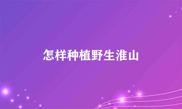 怎样种植野生淮山