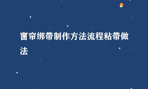 窗帘绑带制作方法流程粘带做法