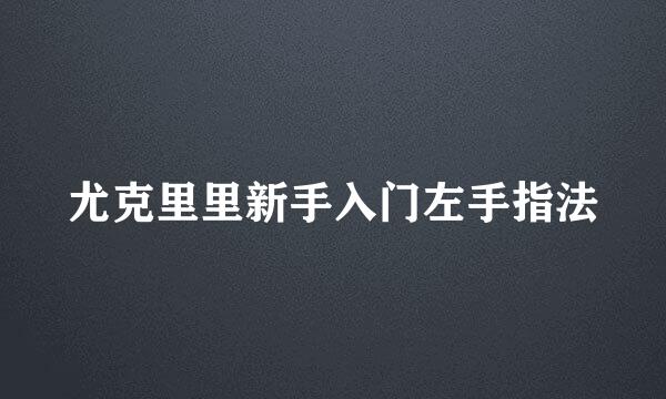 尤克里里新手入门左手指法