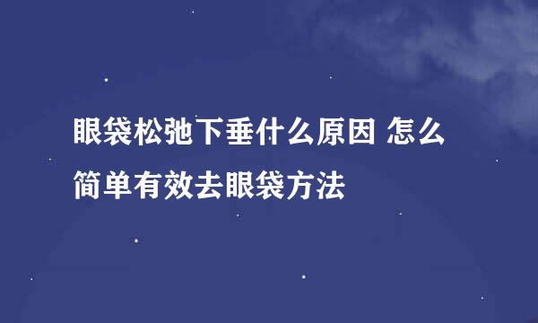 眼袋松弛下垂什么原因 怎么简单有效去眼袋方法