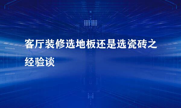 客厅装修选地板还是选瓷砖之经验谈