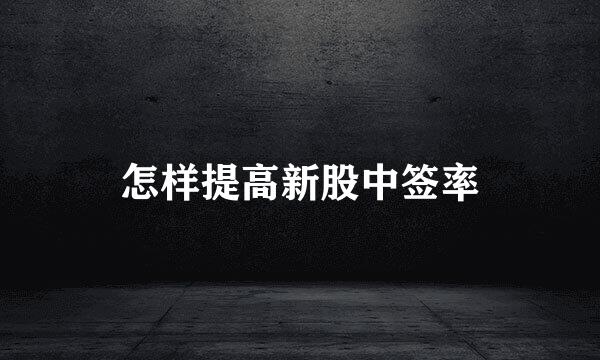怎样提高新股中签率