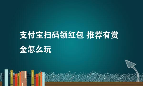 支付宝扫码领红包 推荐有赏金怎么玩