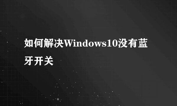 如何解决Windows10没有蓝牙开关