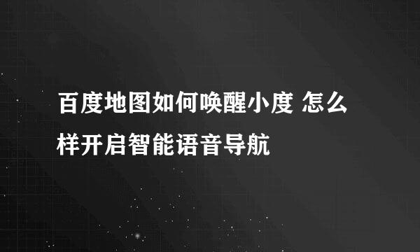 百度地图如何唤醒小度 怎么样开启智能语音导航