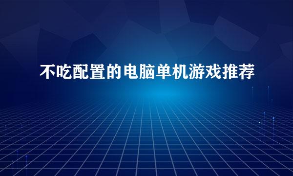 不吃配置的电脑单机游戏推荐
