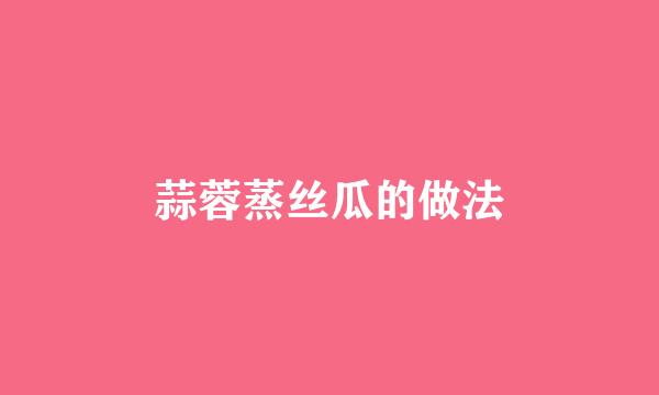 蒜蓉蒸丝瓜的做法