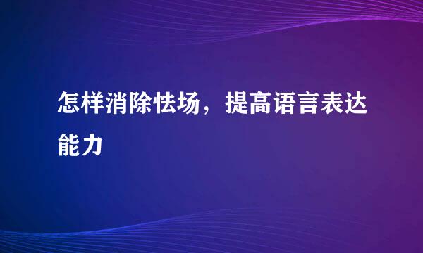 怎样消除怯场，提高语言表达能力