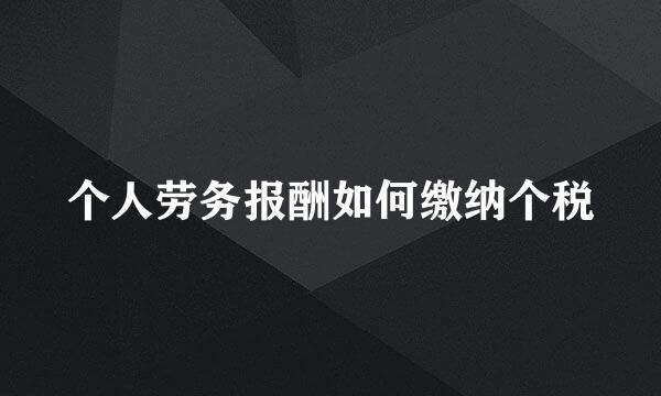 个人劳务报酬如何缴纳个税