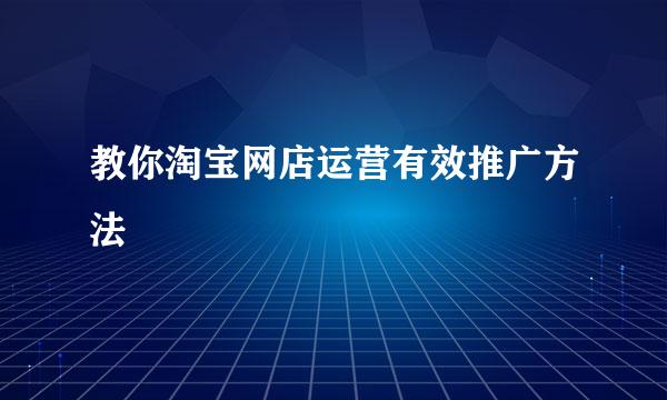 教你淘宝网店运营有效推广方法