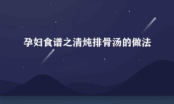 孕妇食谱之清炖排骨汤的做法