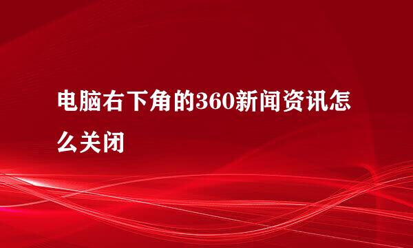 电脑右下角的360新闻资讯怎么关闭