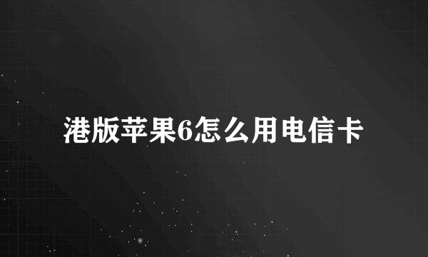 港版苹果6怎么用电信卡