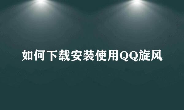 如何下载安装使用QQ旋风