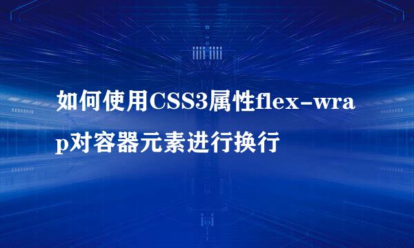 如何使用CSS3属性flex-wrap对容器元素进行换行